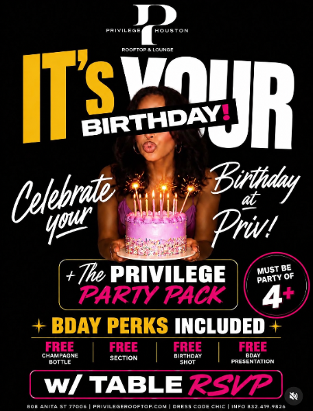 Privilege Houston flyer: It's Your Birthday. Celebrate your birthday at Priv with the Privilege Party Pack, free champagne bottle, section, birthday shot and presentation with table RSVP, party of 4 or more